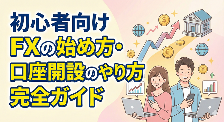 【初心者向け】FXの始め方・口座開設のやり方｜完全ガイド